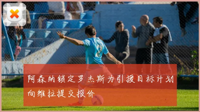 阿森纳锁定罗杰斯为引援目标计划向维拉提交报价