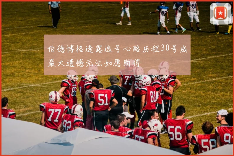 伦德博格透露选号心路历程30号成最大遗憾无法如愿购得
