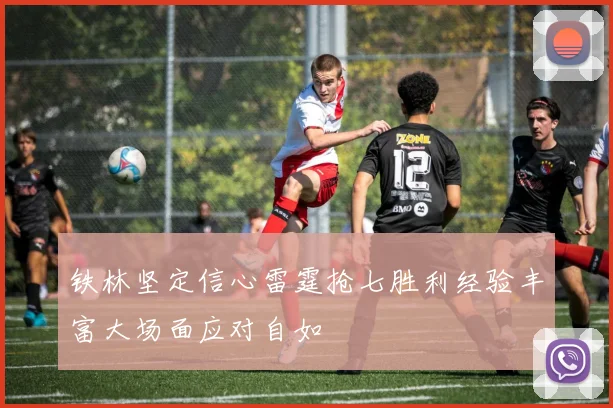 铁林坚定信心雷霆抢七胜利经验丰富大场面应对自如