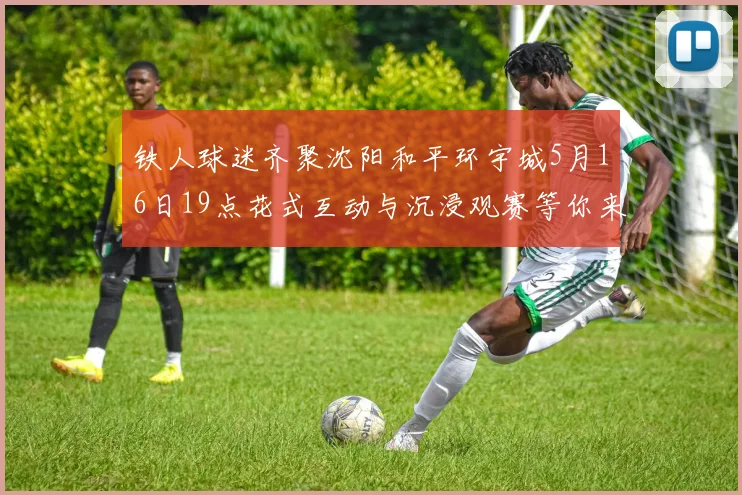 铁人球迷齐聚沈阳和平环宇城5月16日19点花式互动与沉浸观赛等你来参与