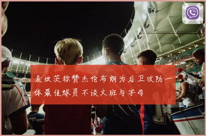 麦坎茨称赞杰伦布朗为后卫攻防一体最佳球员不谈文班与字母