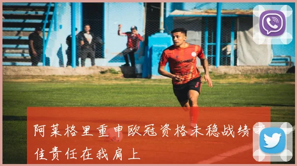 阿莱格里重申欧冠资格未稳战绩不佳责任在我肩上