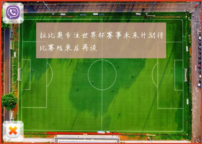 拉比奥专注世界杯赛事未来计划待比赛结束后再谈