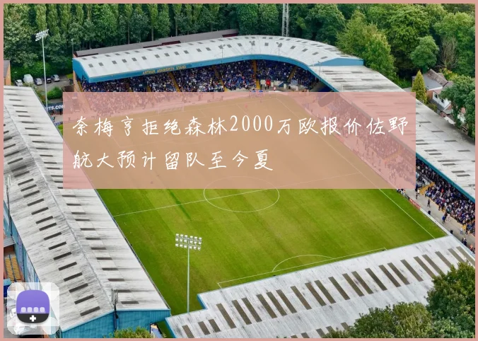奈梅亨拒绝森林2000万欧报价佐野航大预计留队至今夏