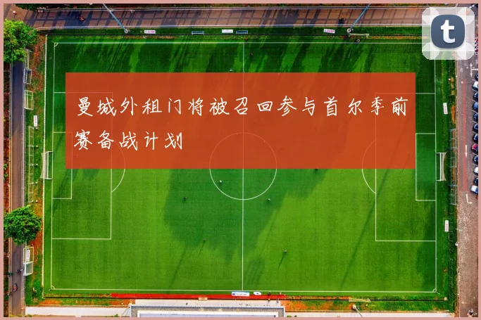 曼城外租门将被召回参与首尔季前赛备战计划