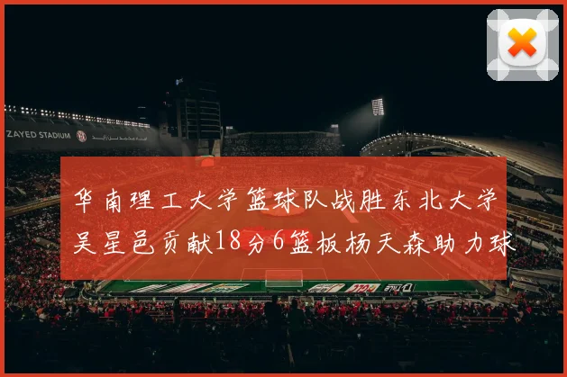 华南理工大学篮球队战胜东北大学吴星邑贡献18分6篮板杨天森助力球队获胜